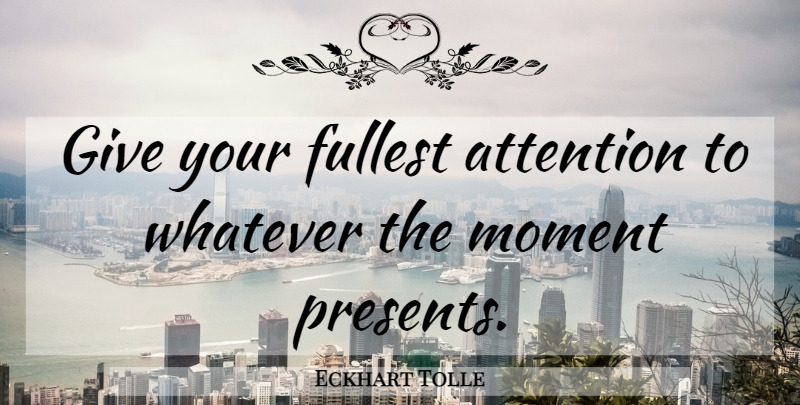Eckhart Tolle Quote About Giving, Attention, Moments: Give Your Fullest Attention To...