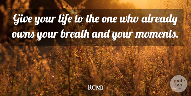 Rumi Quote About Giving, Moments, Your Mom: Give Your Life To The...