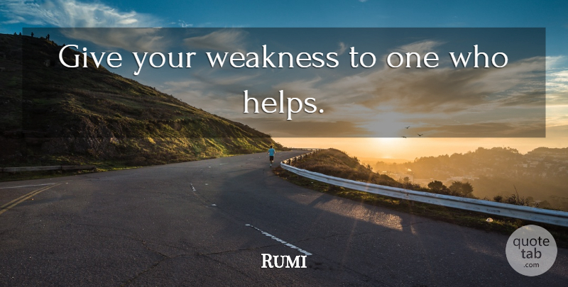 Rumi Quote About Spiritual, Giving, Weakness: Give Your Weakness To One...
