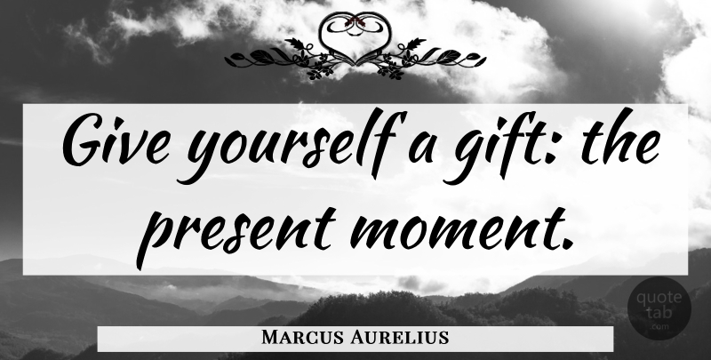 Marcus Aurelius Quote About Giving, Moments, Present Moment: Give Yourself A Gift The...