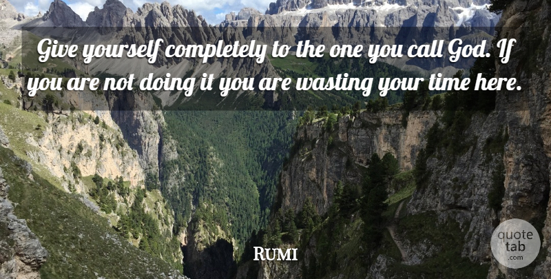 Rumi Quote About Emotional, Giving, Wasting Your Time: Give Yourself Completely To The...