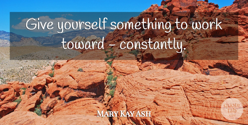 Mary Kay Ash Quote About Inspirational, Dream, Work: Give Yourself Something To Work...