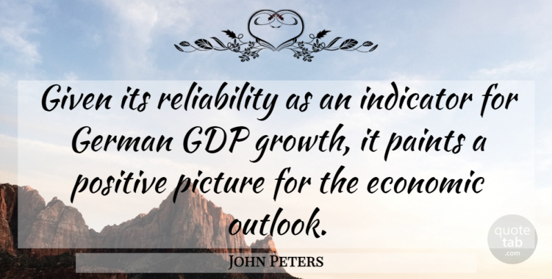 John Peters Quote About Economic, German, Given, Indicator, Paints: Given Its Reliability As An...