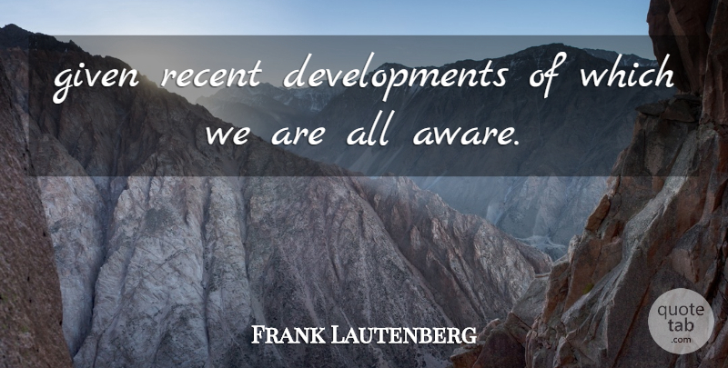 Frank Lautenberg Quote About Given, Recent: Given Recent Developments Of Which...