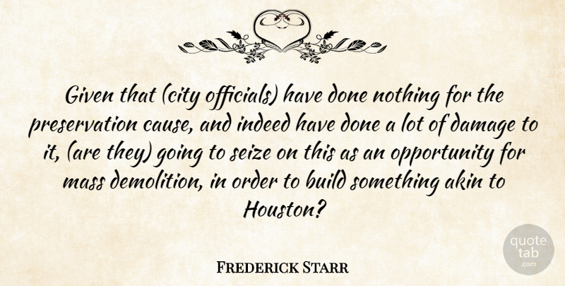 Frederick Starr Quote About Build, Damage, Given, Indeed, Mass: Given That City Officials Have...