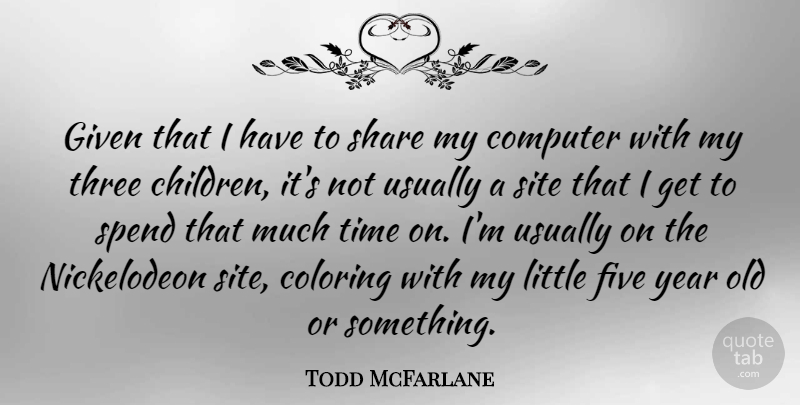 Todd McFarlane Quote About Children, Years, Three: Given That I Have To...