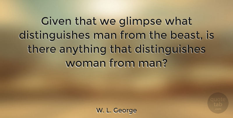 W. L. George Quote About Men, Glimpse, Beast: Given That We Glimpse What...