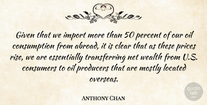 Anthony Chan Quote About Clear, Consumers, Given, Mostly, Net: Given That We Import More...