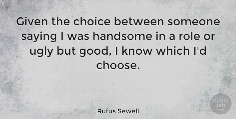 Rufus Sewell Quote About Given, Good, Role, Saying, Ugly: Given The Choice Between Someone...