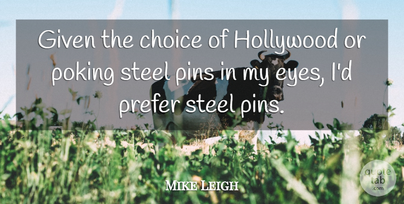 Mike Leigh Quote About Eye, Choices, Steel: Given The Choice Of Hollywood...