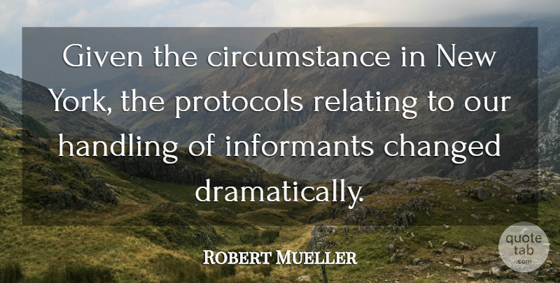Robert Mueller Quote About Changed, Circumstance, Given, Handling, Relating: Given The Circumstance In New...