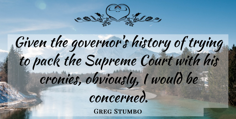 Greg Stumbo Quote About Court, Given, History, Pack, Supreme: Given The Governors History Of...