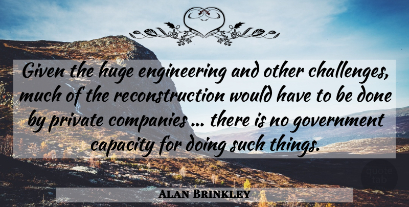 Alan Brinkley Quote About Capacity, Companies, Given, Government, Huge: Given The Huge Engineering And...