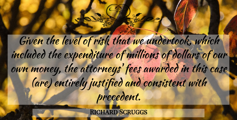 Richard Scruggs Quote About Awarded, Case, Consistent, Dollars, Entirely: Given The Level Of Risk...