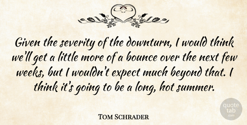 Tom Schrader Quote About Beyond, Bounce, Expect, Few, Given: Given The Severity Of The...