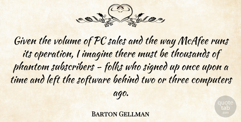 Barton Gellman Quote About Behind, Computers, Folks, Given, Imagine: Given The Volume Of Pc...