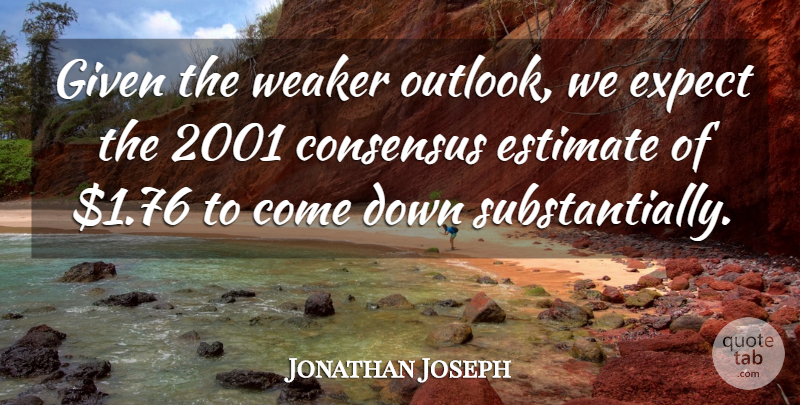 Jonathan Joseph Quote About Consensus, Estimate, Expect, Given, Weaker: Given The Weaker Outlook We...