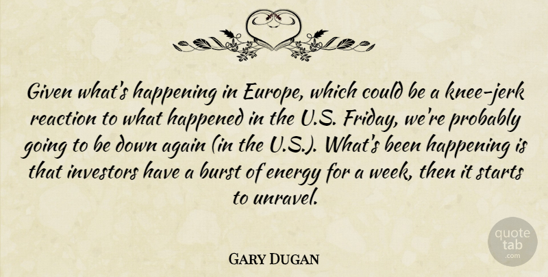 Gary Dugan Quote About Again, Burst, Energy, Given, Happened: Given Whats Happening In Europe...