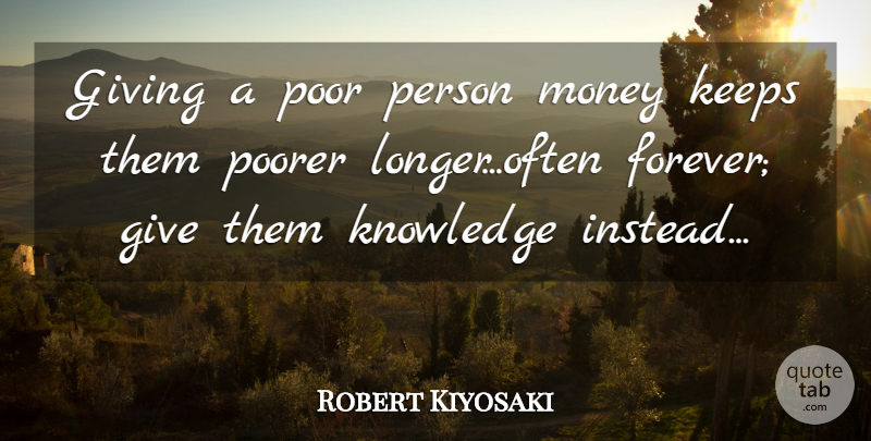 Robert Kiyosaki Quote About Giving, Forever, Poor: Giving A Poor Person Money...