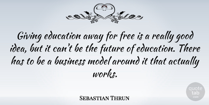 Sebastian Thrun Quote About Business, Education, Free, Future, Giving: Giving Education Away For Free...