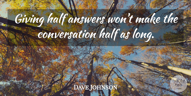 Dave Johnson Quote About Answers, Conversation, Giving, Half: Giving Half Answers Wont Make...