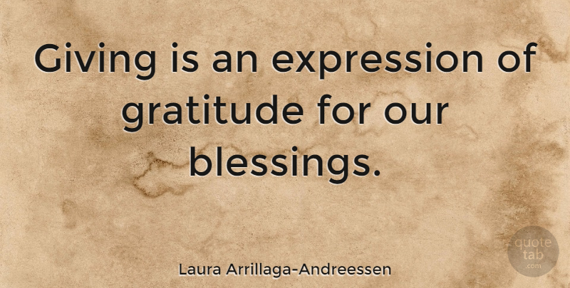 Laura Arrillaga-Andreessen Quote About Gratitude, Blessing, Expression: Giving Is An Expression Of...