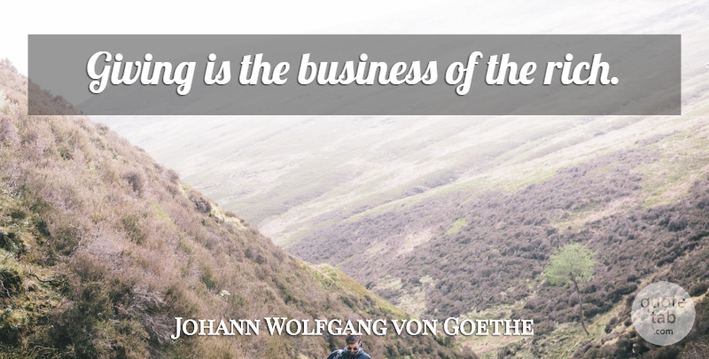 Johann Wolfgang von Goethe Quote About Generosity, Giving, Rich: Giving Is The Business Of...