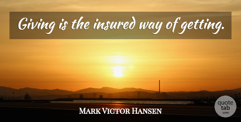 Mark Victor Hansen Quote About Giving, Way: Giving Is The Insured Way...