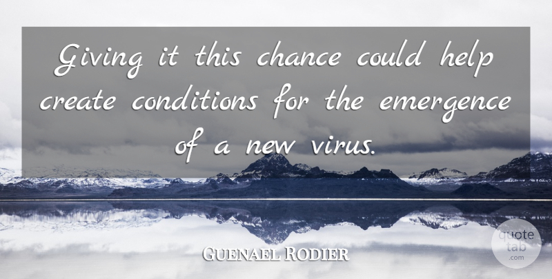 Guenael Rodier Quote About Chance, Conditions, Create, Emergence, Giving: Giving It This Chance Could...