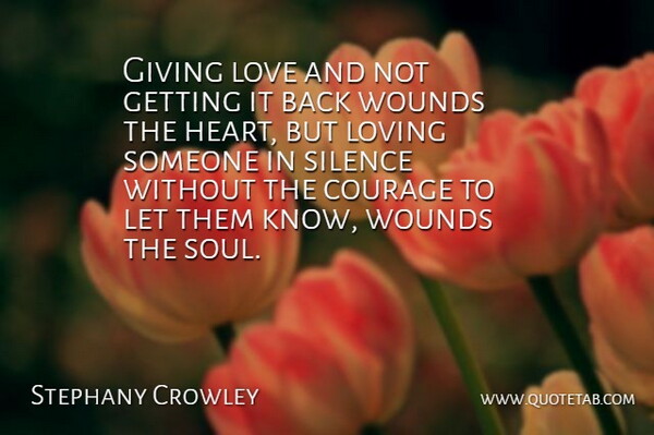 Stephany Crowley Quote About Courage, Giving, Love, Loving, Silence: Giving Love And Not Getting...
