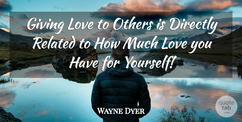 Wayne Dyer Quote About Love You, Giving Love, Related: Giving Love To Others Is...