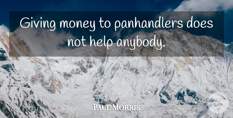 Paul Morris Quote About Giving, Help, Money: Giving Money To Panhandlers Does...