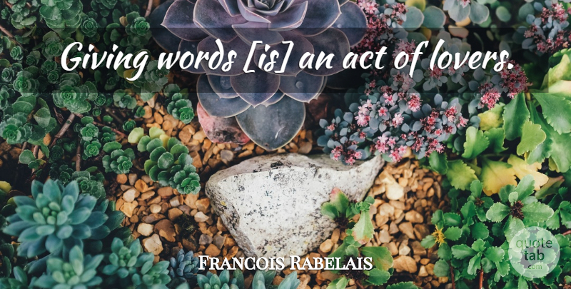 Francois Rabelais Quote About Giving, Lovers, Courtship: Giving Words Is An Act...