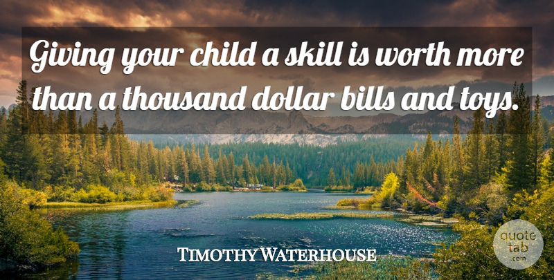 Timothy Waterhouse Quote About Bills, Child, Dollar, Giving, Skill: Giving Your Child A Skill...