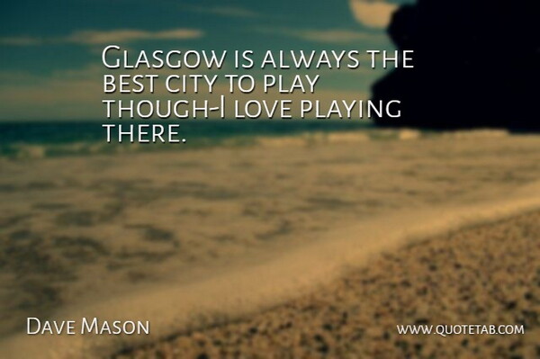Dave Mason Quote About Best, City, Glasgow, Love, Playing: Glasgow Is Always The Best...