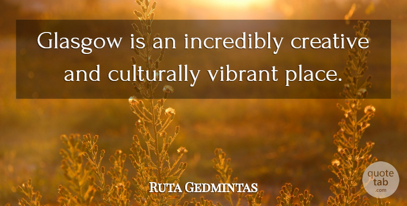 Ruta Gedmintas Quote About Incredibly: Glasgow Is An Incredibly Creative...