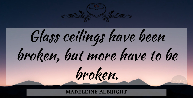 Madeleine Albright Quote About Glasses, Broken, Ceilings: Glass Ceilings Have Been Broken...