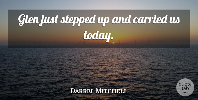 Darrel Mitchell Quote About Carried, Stepped: Glen Just Stepped Up And...