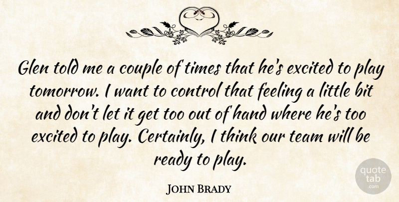 John Brady Quote About Bit, Control, Couple, Excited, Feeling: Glen Told Me A Couple...