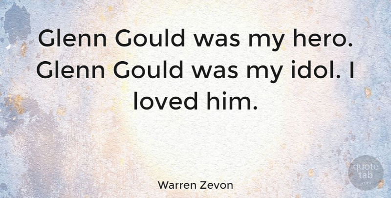 Warren Zevon Quote About Hero, Idols, My Hero: Glenn Gould Was My Hero...