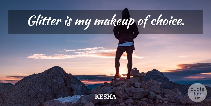 Kesha Quote About Makeup, Choices, Glitter: Glitter Is My Makeup Of...