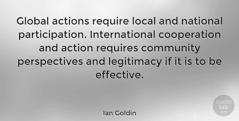 Ian Goldin Quote About Action, Actions, Community, Cooperation, Global: Global Actions Require Local And...