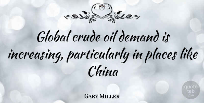 Gary Miller Quote About Oil, Demand, China: Global Crude Oil Demand Is...
