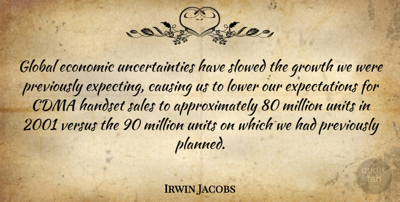 Irwin Jacobs Quote About Causing, Economic, Global, Growth, Lower: Global Economic Uncertainties Have Slowed...