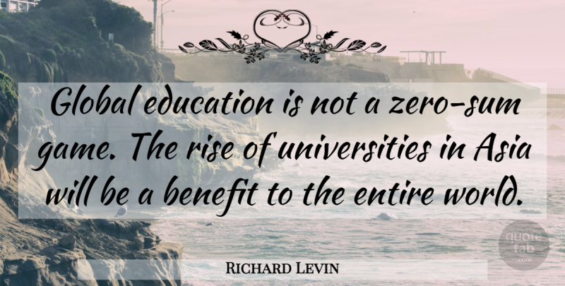 Richard Levin Quote About Asia, Benefit, Education, Entire, Global: Global Education Is Not A...