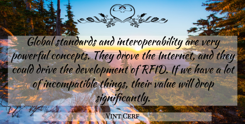 Vint Cerf Quote About Drive, Drop, Drove, Global, Powerful: Global Standards And Interoperability Are...