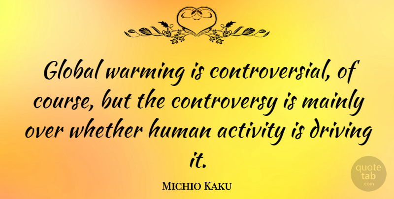 Michio Kaku Quote About Driving, Global Warming, Controversial: Global Warming Is Controversial Of...