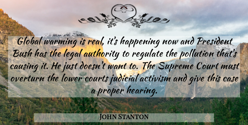 John Stanton Quote About Activism, Authority, Bush, Case, Causing: Global Warming Is Real Its...