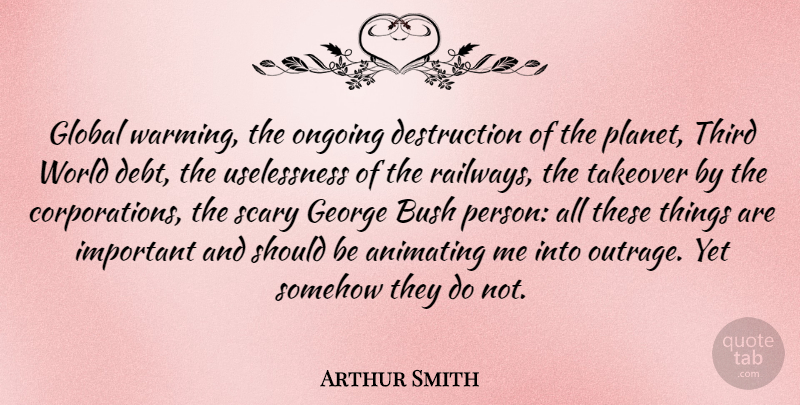 Arthur Smith Quote About Scary, Important, Ongoing: Global Warming The Ongoing Destruction...