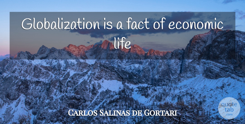 Carlos Salinas de Gortari Quote About Facts, Economic, Globalization: Globalization Is A Fact Of...